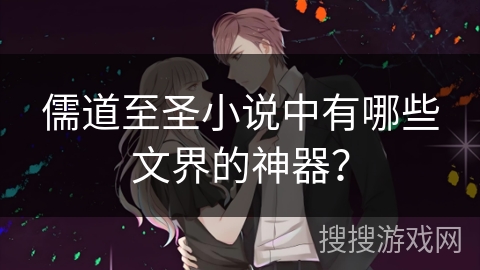 儒道至圣小说中有哪些文界的神器？