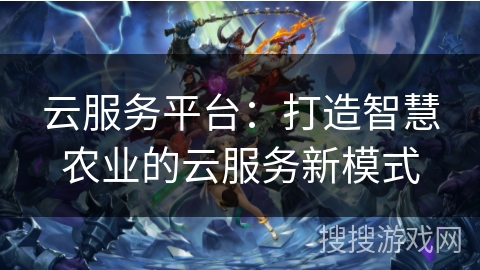 云服务平台：打造智慧农业的云服务新模式