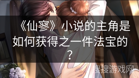 《仙寥》小说的主角是如何获得之一件法宝的？