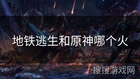 地铁逃生和原神哪个火