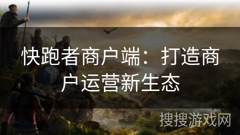 快跑者商户端：打造商户运营新生态