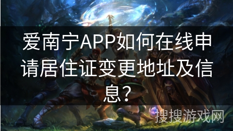 爱南宁APP如何在线申请居住证变更地址及信息？