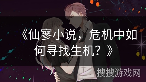 《仙寥小说，危机中如何寻找生机？》