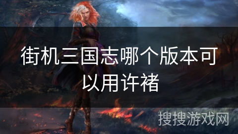 街机三国志哪个版本可以用许褚