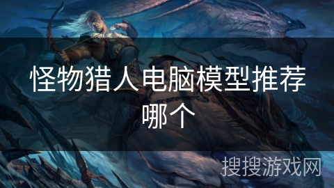 怪物猎人电脑模型推荐哪个