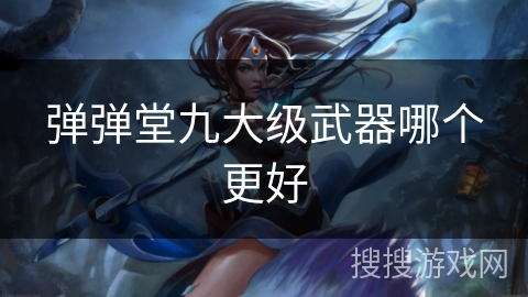 弹弹堂九大级武器哪个更好