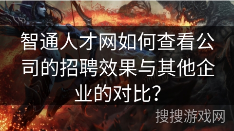 智通人才网如何查看公司的招聘效果与其他企业的对比？