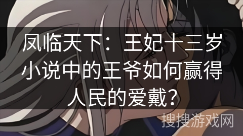 凤临天下：王妃十三岁小说中的王爷如何赢得人民的爱戴？