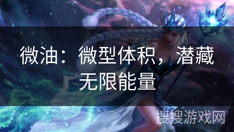 微油：微型体积，潜藏无限能量