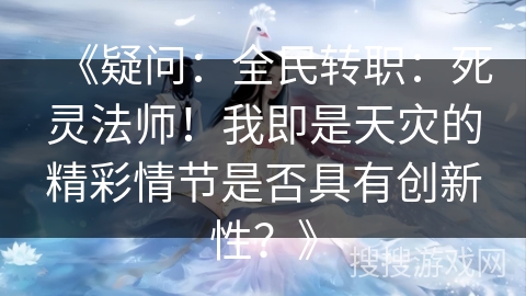 《疑问：全民转职：死灵法师！我即是天灾的精彩情节是否具有创新性？》