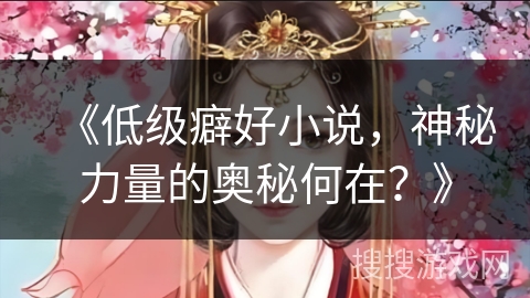 《低级癖好小说，神秘力量的奥秘何在？》