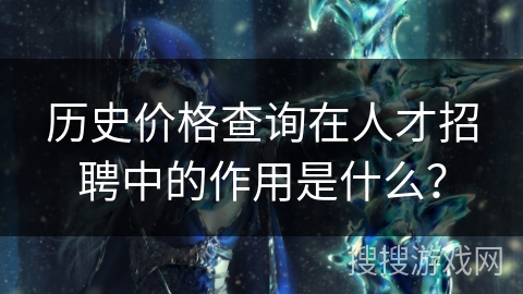 历史价格查询在人才招聘中的作用是什么？