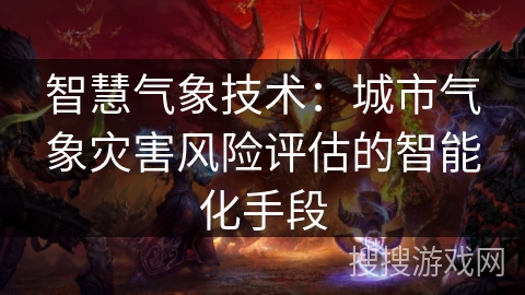 智慧气象技术:城市气象灾害风险评估的智能化手段 智慧气象技术:城市气象灾害风险评估的智能化手段