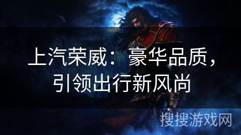 上汽荣威：豪华品质，引领出行新风尚