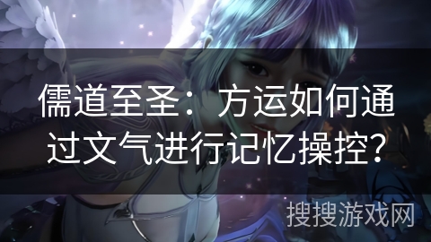 儒道至圣：方运如何通过文气进行记忆操控？