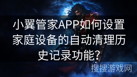 小翼管家APP如何设置家庭设备的自动清理历史记录功能? 小翼管家APP如何设置家庭设备的自动清理历史记录功能?