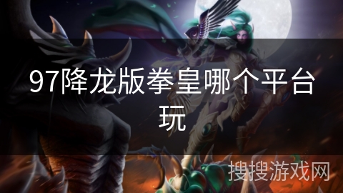 97降龙版拳皇哪个平台玩