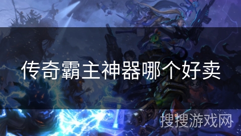 传奇霸主神器哪个好卖 传奇霸主神器哪个好卖