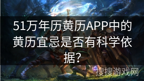 51万年历黄历APP中的黄历宜忌是否有科学依据？