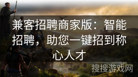 兼客招聘商家版：智能招聘，助您一键招到称心人才