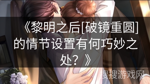 《黎明之后[破镜重圆]的情节设置有何巧妙之处？》