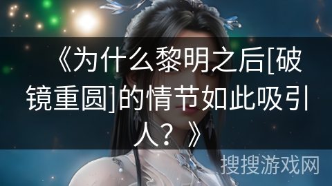 《为什么黎明之后[破镜重圆]的情节如此吸引人？》