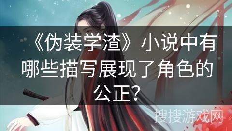 《伪装学渣》小说中有哪些描写展现了角色的公正？