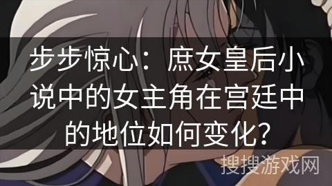 步步惊心：庶女皇后小说中的女主角在宫廷中的地位如何变化？