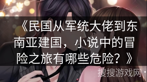 《民国从军统大佬到东南亚建国，小说中的冒险之旅有哪些危险？》