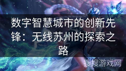 数字智慧城市的创新先锋：无线苏州的探索之路