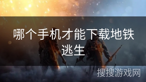 哪个手机才能下载地铁逃生