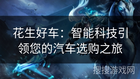 花生好车：智能科技引领您的汽车选购之旅