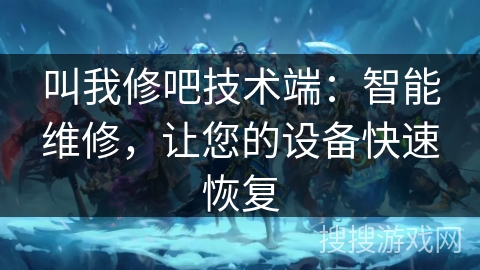 叫我修吧技术端：智能维修，让您的设备快速恢复