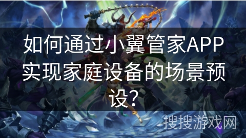 如何通过小翼管家APP实现家庭设备的场景预设？