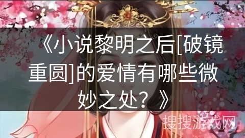 《小说黎明之后[破镜重圆]的爱情有哪些微妙之处？》