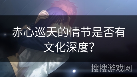 赤心巡天的情节是否有文化深度？