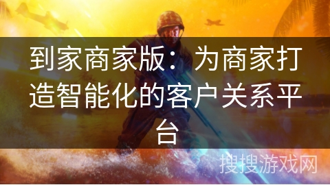 到家商家版：为商家打造智能化的客户关系平台