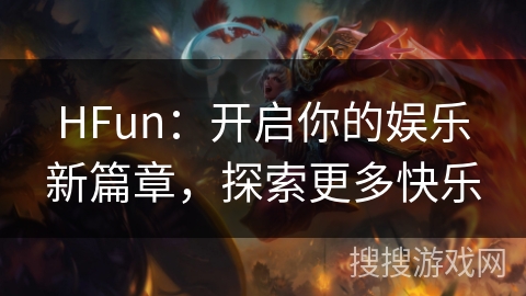 HFun：开启你的娱乐新篇章，探索更多快乐
