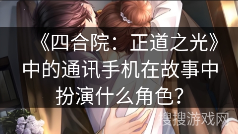 《四合院：正道之光》中的通讯手机在故事中扮演什么角色？