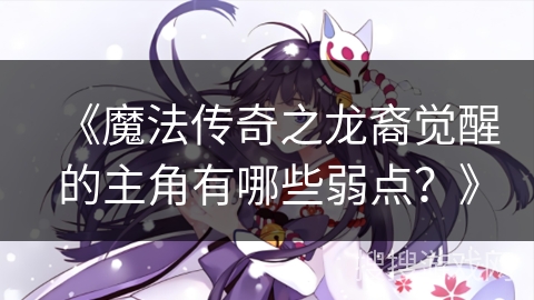 《魔法传奇之龙裔觉醒的主角有哪些弱点？》