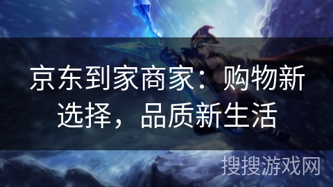 京东到家商家：购物新选择，品质新生活