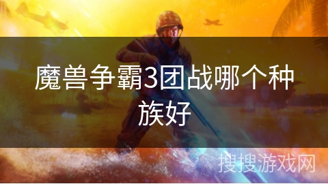 魔兽争霸3团战哪个种族好