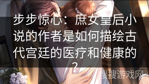 步步惊心：庶女皇后小说的作者是如何描绘古代宫廷的医疗和健康的？