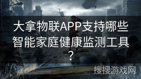 大拿物联APP支持哪些智能家庭健康监测工具? 大拿物联APP支持哪些智能家庭健康监测工具?