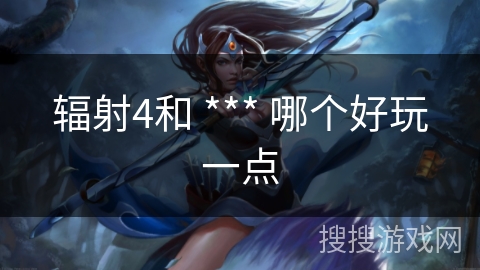 辐射4和 *** 哪个好玩一点 辐射4和 *** 哪个好玩一点