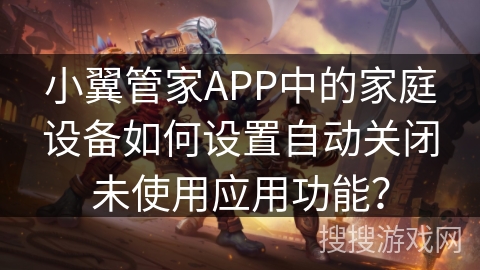 小翼管家APP中的家庭设备如何设置自动关闭未使用应用功能？