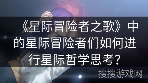 《星际冒险者之歌》中的星际冒险者们如何进行星际哲学思考？