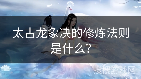 太古龙象决的修炼法则是什么？