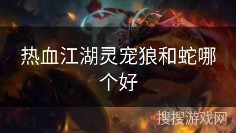 热血江湖灵宠狼和蛇哪个好