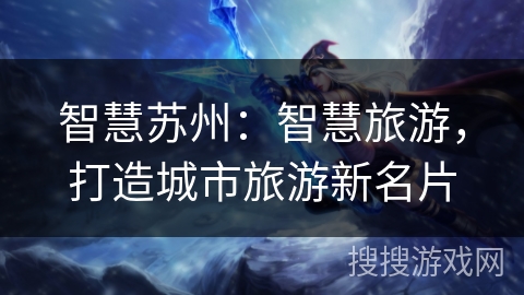 智慧苏州：智慧旅游，打造城市旅游新名片